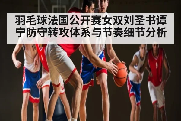羽毛球法国公开赛女双刘圣书谭宁防守转攻体系与节奏细节分析