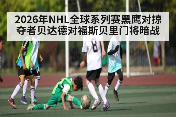 2026年NHL全球系列赛黑鹰对掠夺者贝达德对福斯贝里门将暗战